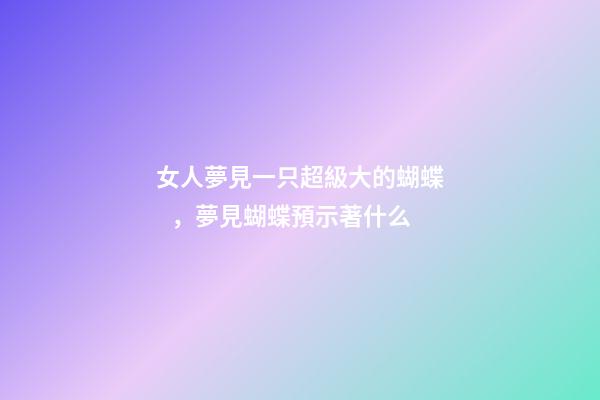 女人夢見一只超級大的蝴蝶，夢見蝴蝶預示著什么